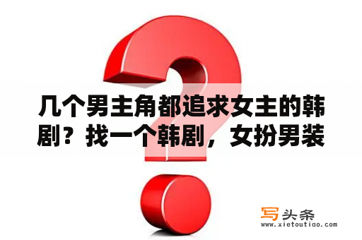 几个男主角都追求女主的韩剧？找一个韩剧，女扮男装混入学校，谁知道叫什么名字？