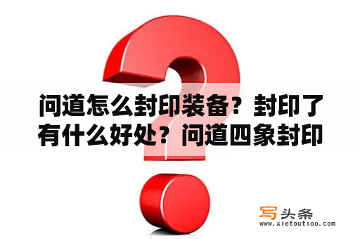 问道怎么封印装备？封印了有什么好处？问道四象封印攻略？