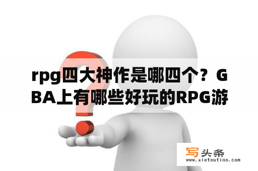 rpg四大神作是哪四个？GBA上有哪些好玩的RPG游戏？