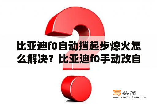 比亚迪f0自动挡起步熄火怎么解决？比亚迪f0手动改自动需要换什么？