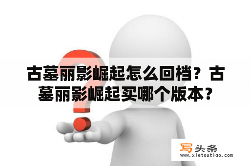 古墓丽影崛起怎么回档？古墓丽影崛起买哪个版本？