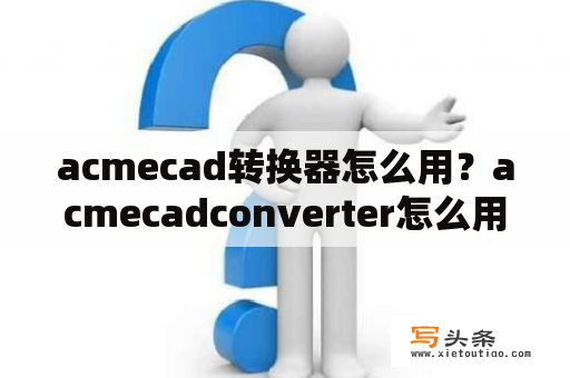 acmecad转换器怎么用？acmecadconverter怎么用＂？