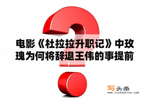 电影《杜拉拉升职记》中玫瑰为何将辞退王伟的事提前告知拉拉，又自己告知王伟，而最后又辞职？杜拉拉升职记手游怎么提升能力？