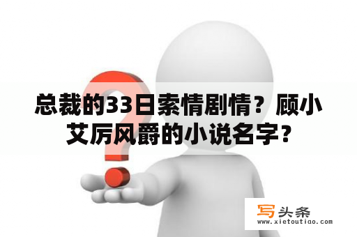 总裁的33日索情剧情？顾小艾厉风爵的小说名字？