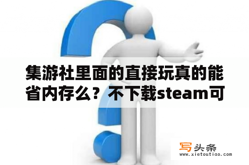 集游社里面的直接玩真的能省内存么？不下载steam可不可以运行游戏？