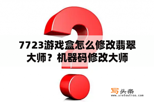 7723游戏盒怎么修改翡翠大师？机器码修改大师