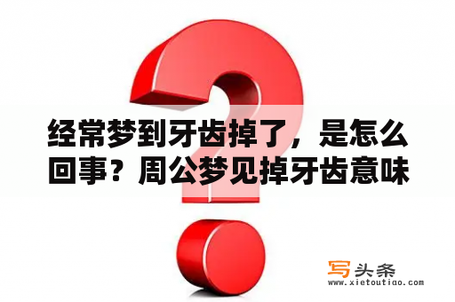 经常梦到牙齿掉了，是怎么回事？周公梦见掉牙齿意味着什么