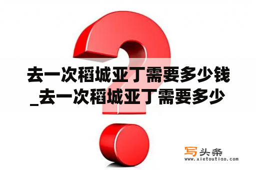 去一次稻城亚丁需要多少钱_去一次稻城亚丁需要多少钱梦见男人往我脸上扔牛粪