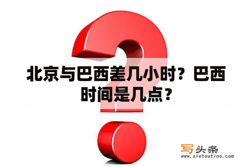 北京与巴西差几小时？巴西时间是几点？