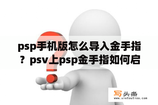 psp手机版怎么导入金手指？psv上psp金手指如何启动？