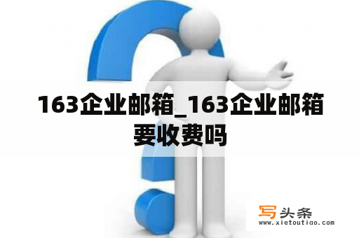 163企业邮箱_163企业邮箱要收费吗