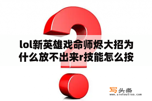 lol新英雄戏命师烬大招为什么放不出来r技能怎么按？戏命师大招怎么放