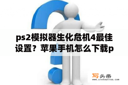 ps2模拟器生化危机4最佳设置？苹果手机怎么下载ps2模拟器？