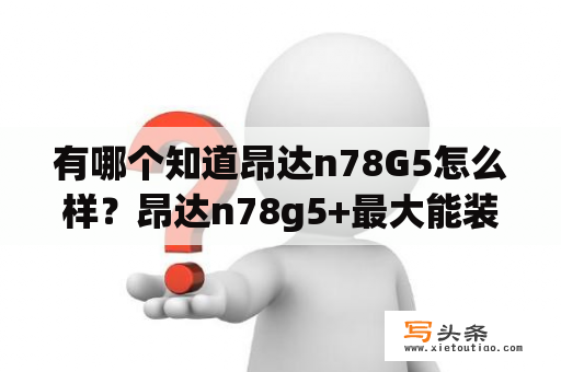 有哪个知道昂达n78G5怎么样？昂达n78g5+最大能装什么cpu？