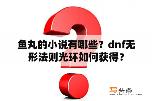 鱼丸的小说有哪些？dnf无形法则光环如何获得？