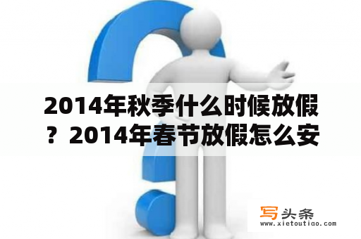 2014年秋季什么时候放假？2014年春节放假怎么安排的？