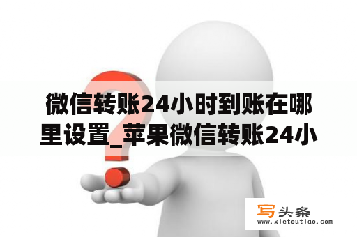 微信转账24小时到账在哪里设置_苹果微信转账24小时到账在哪里设置