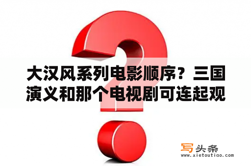 大汉风系列电影顺序？三国演义和那个电视剧可连起观看？