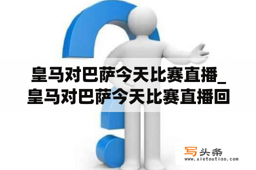 皇马对巴萨今天比赛直播_皇马对巴萨今天比赛直播回放