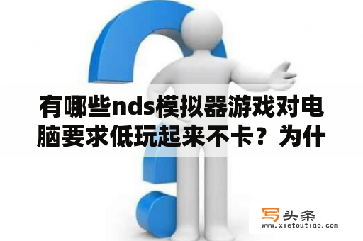 有哪些nds模拟器游戏对电脑要求低玩起来不卡？为什么NDS模拟器的帧数那么差？