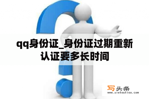 qq身份证_身份证过期重新认证要多长时间