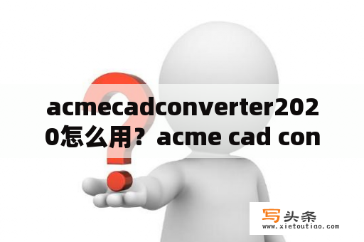 acmecadconverter2020怎么用？acme cad converter怎么转换中文？