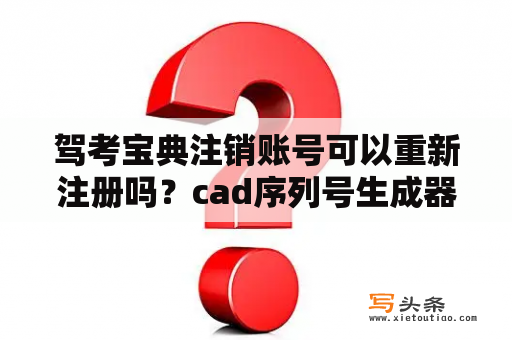 驾考宝典注销账号可以重新注册吗？cad序列号生成器使用方法？