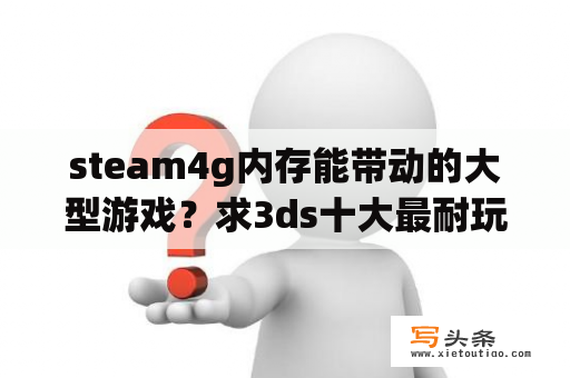 steam4g内存能带动的大型游戏？求3ds十大最耐玩的游戏，有哪些比较推荐的？