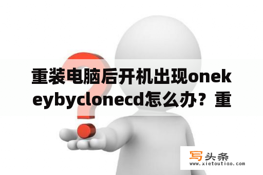 重装电脑后开机出现onekeybyclonecd怎么办？重装系统重启后，出现booting onekey by clonecd后输入ghost等，怎么办？