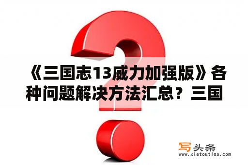 《三国志13威力加强版》各种问题解决方法汇总？三国志13无限援兵怎么破？