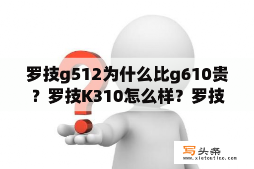 罗技g512为什么比g610贵？罗技K310怎么样？罗技K310好吗？