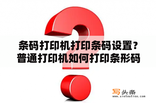 条码打印机打印条码设置？普通打印机如何打印条形码？