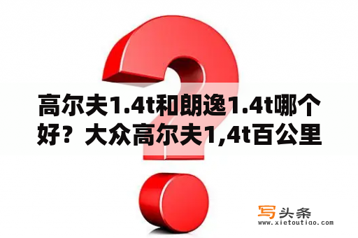 高尔夫1.4t和朗逸1.4t哪个好？大众高尔夫1,4t百公里加速几秒？