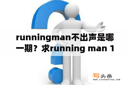 runningman不出声是哪一期？求running man 120205所有插曲没有的话我就想要智孝撕哈哈哪里的两首插曲，谢谢？