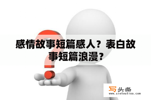 感情故事短篇感人？表白故事短篇浪漫？