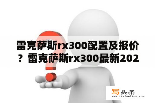 雷克萨斯rx300配置及报价？雷克萨斯rx300最新2023款报价？