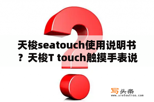 天梭seatouch使用说明书？天梭T touch触摸手表说明书怎么调整？