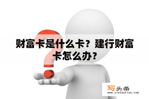 财富卡是什么卡？建行财富卡怎么办？