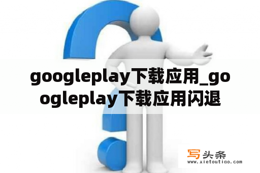 googleplay下载应用_googleplay下载应用闪退