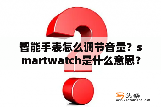 智能手表怎么调节音量？smartwatch是什么意思？