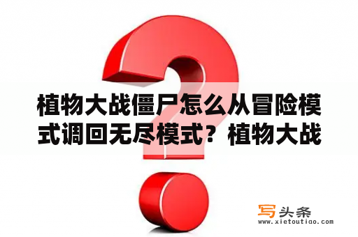 植物大战僵尸怎么从冒险模式调回无尽模式？植物大战僵尸里面的无尽模式培养液有什么用？