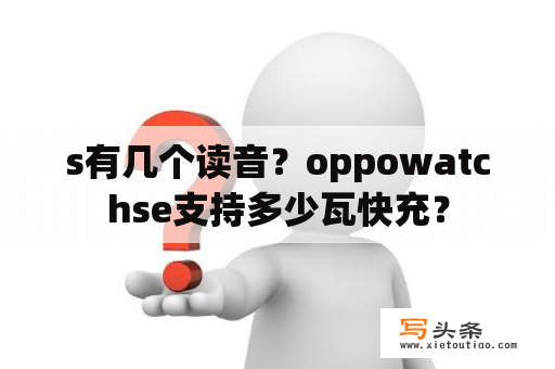 s有几个读音？oppowatchse支持多少瓦快充？