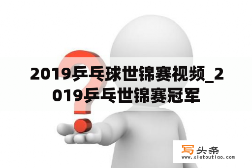 2019乒乓球世锦赛视频_2019乒乓世锦赛冠军