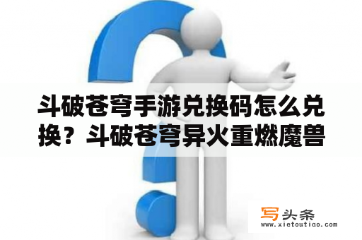 斗破苍穹手游兑换码怎么兑换？斗破苍穹异火重燃魔兽怎么获得？