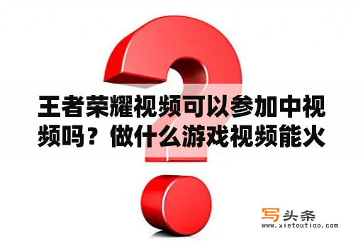 王者荣耀视频可以参加中视频吗？做什么游戏视频能火？