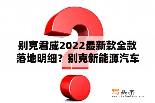 别克君威2022最新款全款落地明细？别克新能源汽车vite落地价？