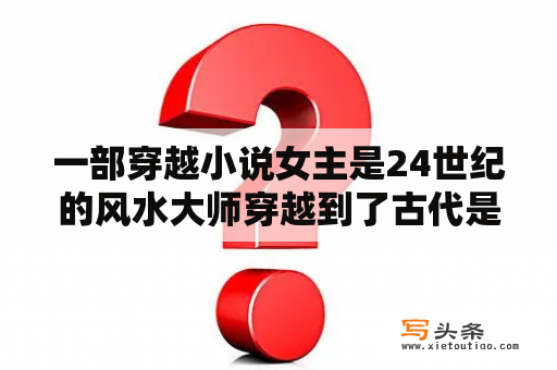 一部穿越小说女主是24世纪的风水大师穿越到了古代是14岁？女杀手带古武穿越的小说？