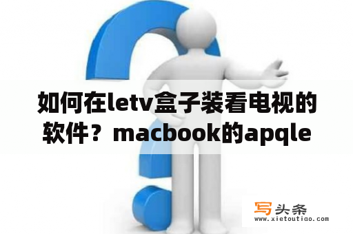 如何在letv盒子装看电视的软件？macbook的apqletv有什么用？