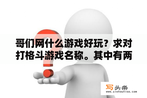 哥们网什么游戏好玩？求对打格斗游戏名称。其中有两兄弟超级满后可放超级招式？