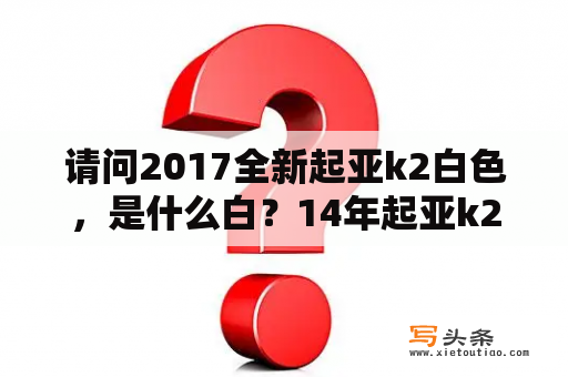 请问2017全新起亚k2白色，是什么白？14年起亚k2两厢白色是什么白？